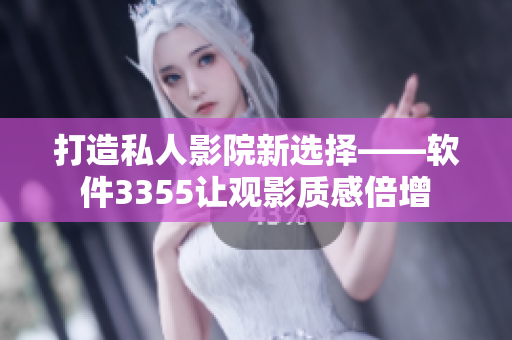 打造私人影院新選擇——軟件3355讓觀影質感倍增