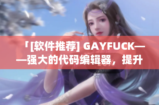 「[軟件推薦] GAYFUCK——強大的代碼編輯器，提升編程效率」