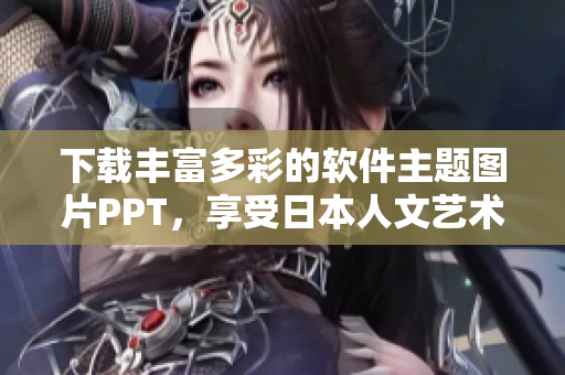 下載豐富多彩的軟件主題圖片PPT，享受日本人文藝術的設計靈感！