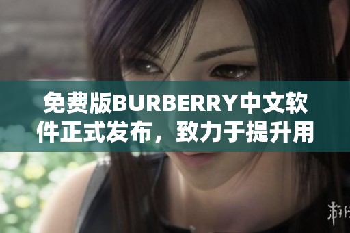 免費版BURBERRY中文軟件正式發(fā)布，致力于提升用戶編輯體驗及效率！