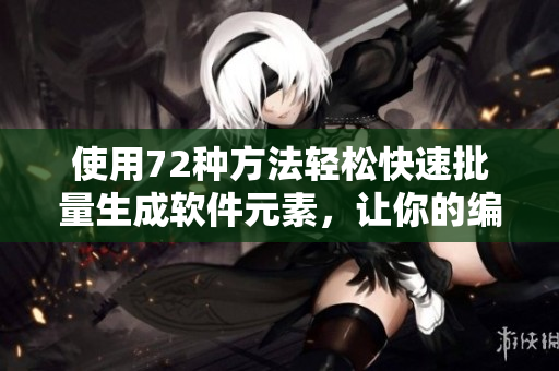 使用72種方法輕松快速批量生成軟件元素，讓你的編程變得更加高效！