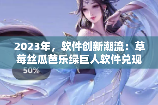 2023年，軟件創(chuàng)新潮流：草莓絲瓜芭樂(lè)綠巨人軟件兌現(xiàn)櫻桃秋葵粉色趨勢(shì)
