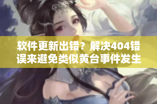 軟件更新出錯？解決404錯誤來避免類似黃臺事件發(fā)生！
