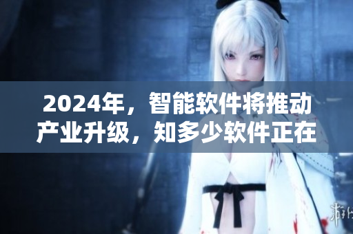 2024年，智能軟件將推動(dòng)產(chǎn)業(yè)升級(jí)，知多少軟件正在領(lǐng)先創(chuàng)新