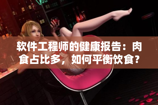 軟件工程師的健康報(bào)告：肉食占比多，如何平衡飲食？