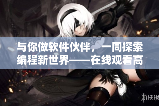 與你做軟件伙伴，一同探索編程新世界——在線觀看高清版