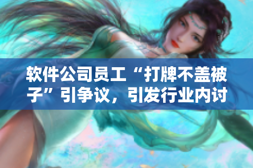 軟件公司員工“打牌不蓋被子”引爭議，引發(fā)行業(yè)內(nèi)討論