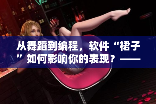 從舞蹈到編程，軟件“裙子”如何影響你的表現(xiàn)？——一文探究