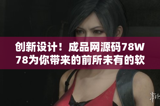 創(chuàng)新設(shè)計(jì)！成品網(wǎng)源碼78W78為你帶來的前所未有的軟件更新體驗(yàn)