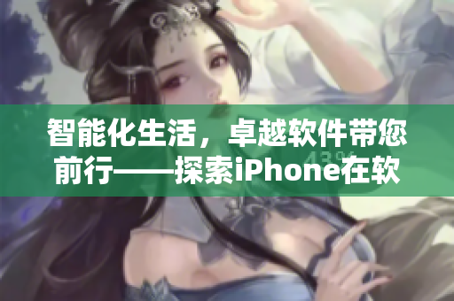 智能化生活，卓越軟件帶您前行——探索iPhone在軟件領(lǐng)域的強(qiáng)勁表現(xiàn)