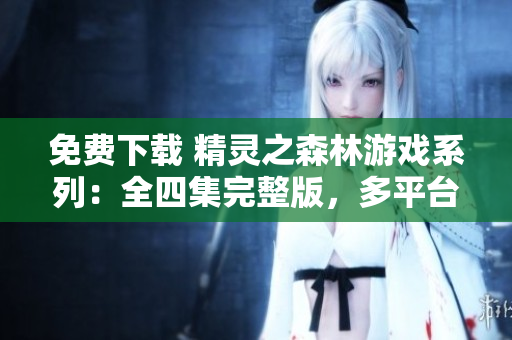 免費(fèi)下載 精靈之森林游戲系列：全四集完整版，多平臺(tái)兼容！