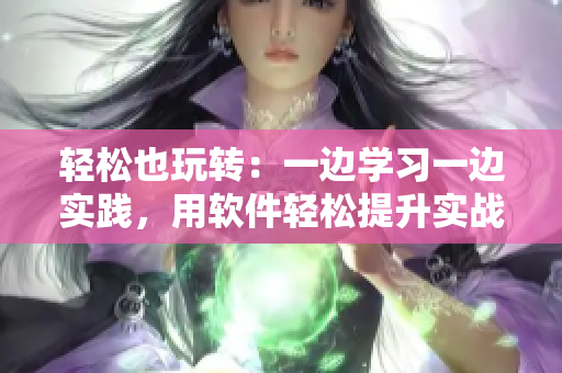 輕松也玩轉(zhuǎn)：一邊學(xué)習(xí)一邊實(shí)踐，用軟件輕松提升實(shí)戰(zhàn)能力