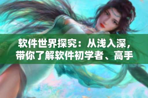 軟件世界探究：從淺入深，帶你了解軟件初學(xué)者、高手和專家必備的三大技能
