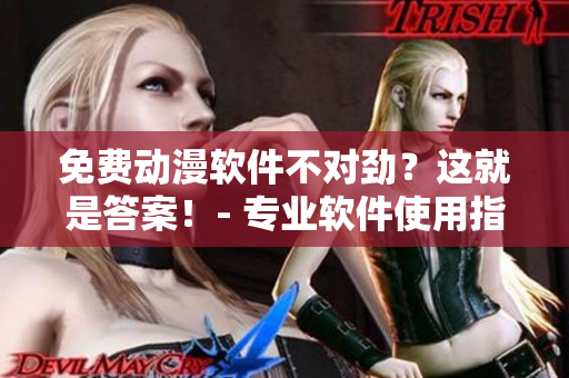 免費(fèi)動(dòng)漫軟件不對(duì)勁？這就是答案！- 專業(yè)軟件使用指南