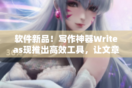 軟件新品！寫(xiě)作神器Writeas現(xiàn)推出高效工具，讓文章創(chuàng)作更暢快！