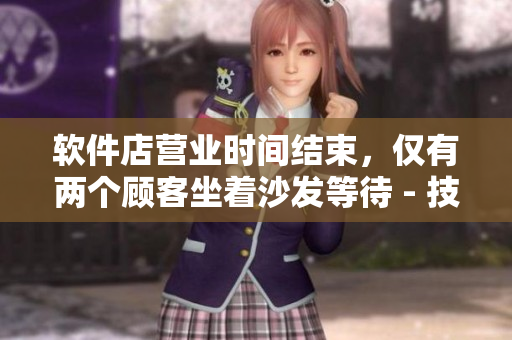 軟件店營業(yè)時間結(jié)束，僅有兩個顧客坐著沙發(fā)等待 - 技術(shù)新聞報道