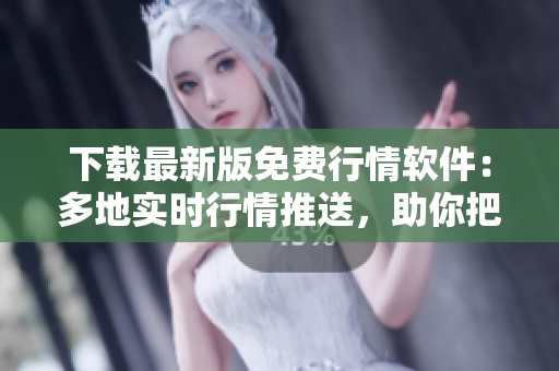 下載最新版免費行情軟件：多地實時行情推送，助你把握投資機會！