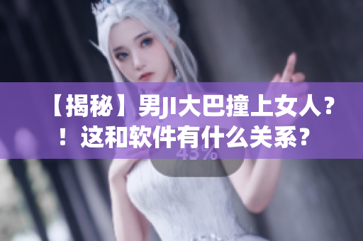 【揭秘】男JI大巴撞上女人？！這和軟件有什么關(guān)系？