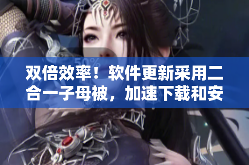 雙倍效率！軟件更新采用二合一子母被，加速下載和安裝