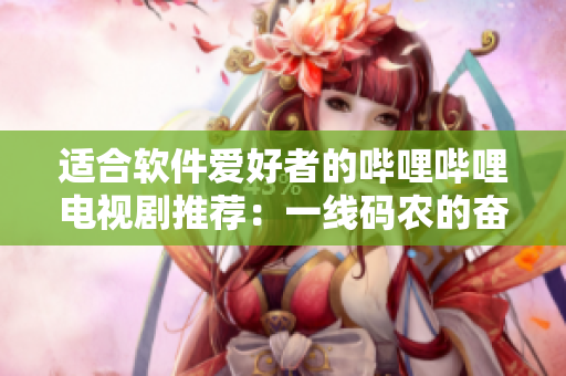 適合軟件愛好者的嗶哩嗶哩電視劇推薦：一線碼農(nóng)的奮斗史