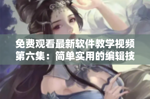免費觀看最新軟件教學(xué)視頻第六集：簡單實用的編輯技巧