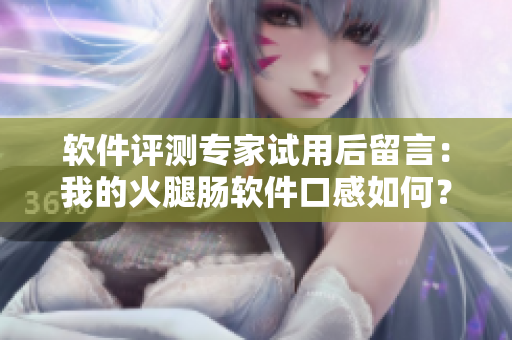 軟件評(píng)測(cè)專家試用后留言：我的火腿腸軟件口感如何？