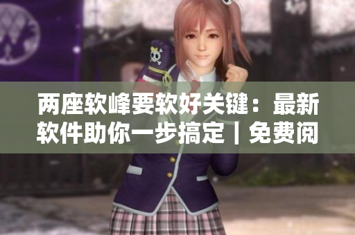 兩座軟峰要軟好關(guān)鍵：最新軟件助你一步搞定｜免費(fèi)閱讀！