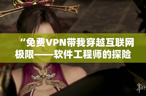 “免費(fèi)VPN帶我穿越互聯(lián)網(wǎng)極限——軟件工程師的探險(xiǎn)之旅”