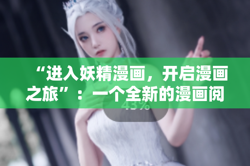 “進(jìn)入妖精漫畫，開啟漫畫之旅”：一個全新的漫畫閱讀軟件