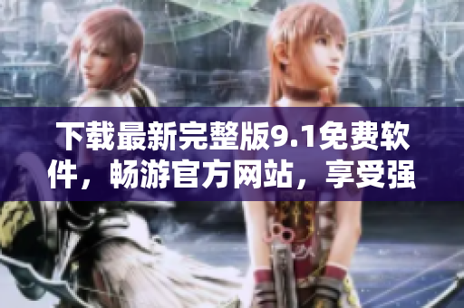 下載最新完整版9.1免費軟件，暢游官方網(wǎng)站，享受強大編輯功能！