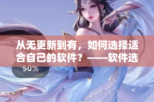 從無更新到有，如何選擇適合自己的軟件？——軟件選購指南