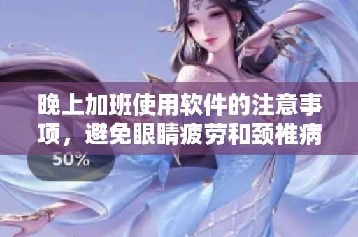 晚上加班使用軟件的注意事項，避免眼睛疲勞和頸椎病風(fēng)險