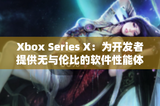Xbox Series X：為開發(fā)者提供無與倫比的軟件性能體驗(yàn)