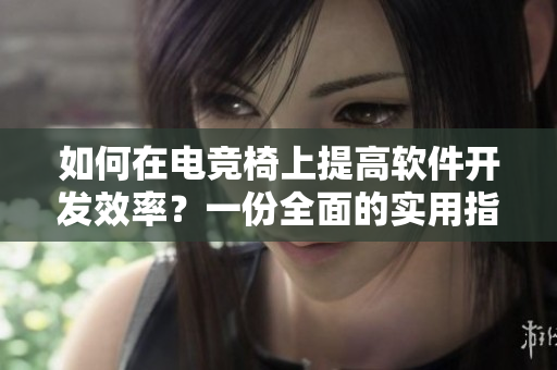 如何在電競椅上提高軟件開發(fā)效率？一份全面的實(shí)用指南