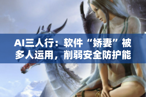 AI三人行：軟件“嬌妻”被多人運(yùn)用，削弱安全防護(hù)能力