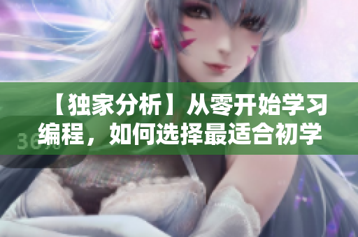 【獨家分析】從零開始學(xué)習(xí)編程，如何選擇最適合初學(xué)者的軟件？