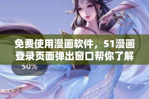 免費(fèi)使用漫畫(huà)軟件，51漫畫(huà)登錄頁(yè)面彈出窗口幫你了解最新漫畫(huà)資源！