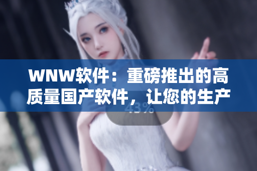 WNW軟件：重磅推出的高質(zhì)量國(guó)產(chǎn)軟件，讓您的生產(chǎn)力翻倍