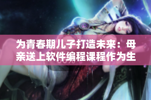 為青春期兒子打造未來(lái)：母親送上軟件編程課程作為生日禮物