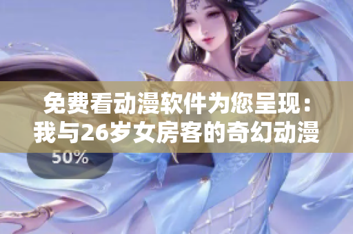 免費看動漫軟件為您呈現(xiàn)：我與26歲女房客的奇幻動漫之旅