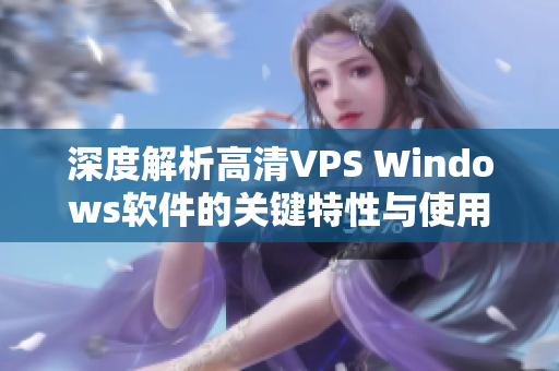 深度解析高清VPS Windows軟件的關(guān)鍵特性與使用技巧