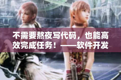 不需要熬夜寫代碼，也能高效完成任務(wù)！——軟件開發(fā)者高效工作技巧