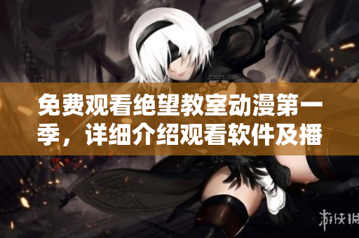 免費(fèi)觀看絕望教室動(dòng)漫第一季，詳細(xì)介紹觀看軟件及播放方法
