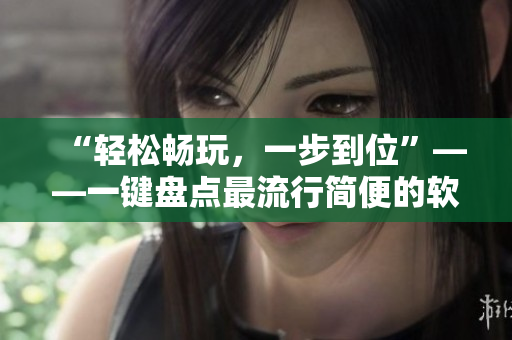 “輕松暢玩，一步到位”——一鍵盤點(diǎn)最流行簡(jiǎn)便的軟件