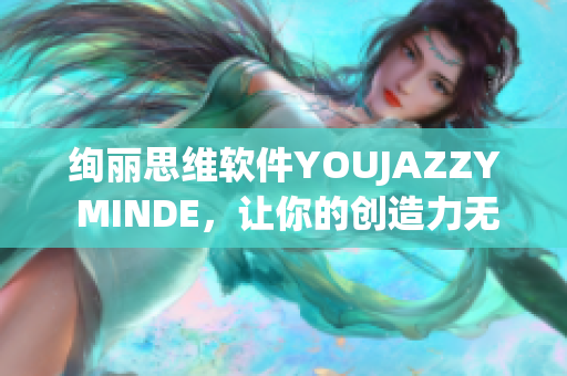 絢麗思維軟件YOUJAZZY MINDE，讓你的創(chuàng)造力無(wú)限釋放