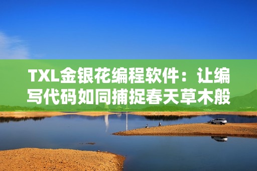 TXL金銀花編程軟件：讓編寫代碼如同捕捉春天草木般簡(jiǎn)單