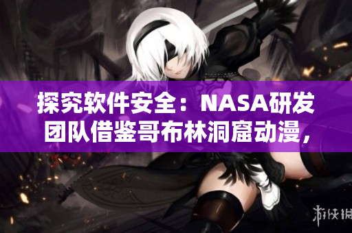 探究軟件安全：NASA研發(fā)團(tuán)隊(duì)借鑒哥布林洞窟動(dòng)漫，開發(fā)高效防護(hù)解決方案