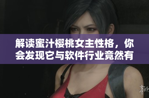 解讀蜜汁櫻桃女主性格，你會發(fā)現(xiàn)它與軟件行業(yè)竟然有相似之處！