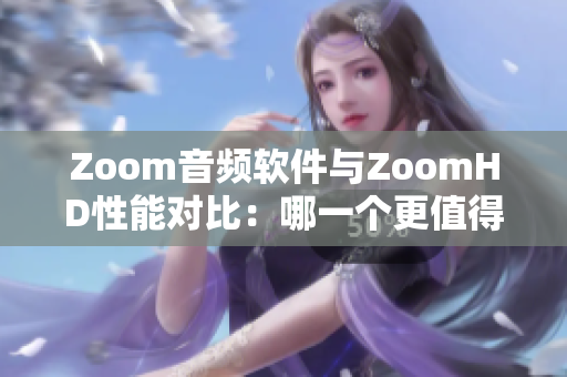 Zoom音頻軟件與ZoomHD性能對比：哪一個更值得投資？