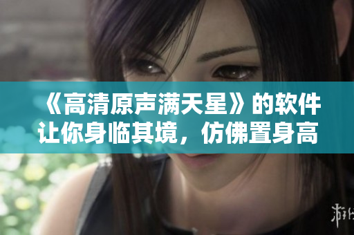 《高清原聲滿天星》的軟件讓你身臨其境，仿佛置身高壓監(jiān)獄法版
